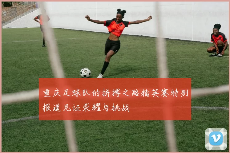 重庆足球队的拼搏之路精英赛特别报道见证荣耀与挑战