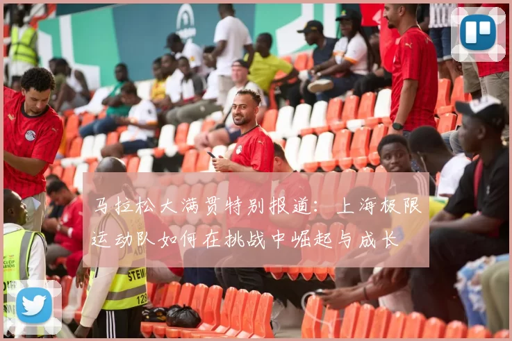 马拉松大满贯特别报道：上海极限运动队如何在挑战中崛起与成长