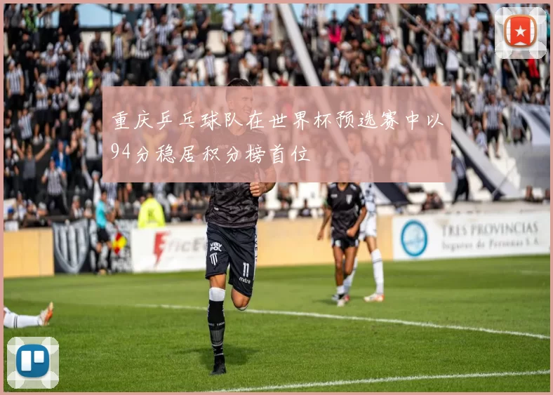 重庆乒乓球队在世界杯预选赛中以94分稳居积分榜首位