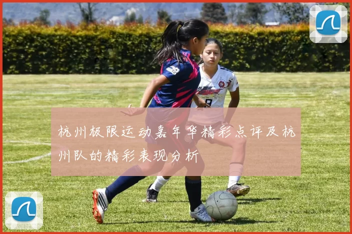 杭州极限运动嘉年华精彩点评及杭州队的精彩表现分析
