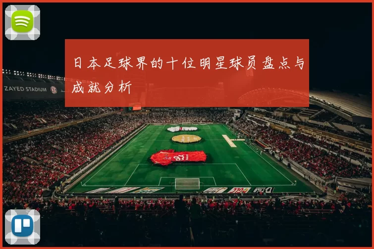 日本足球界的十位明星球员盘点与成就分析