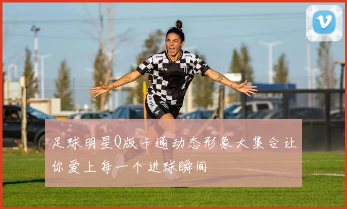 足球明星Q版卡通动态形象大集合让你爱上每一个进球瞬间