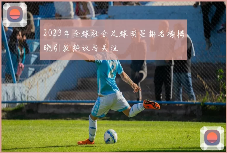 2023年全球社会足球明星排名榜揭晓引发热议与关注