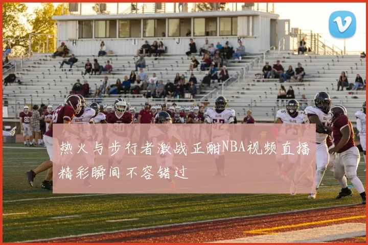 热火与步行者激战正酣NBA视频直播精彩瞬间不容错过