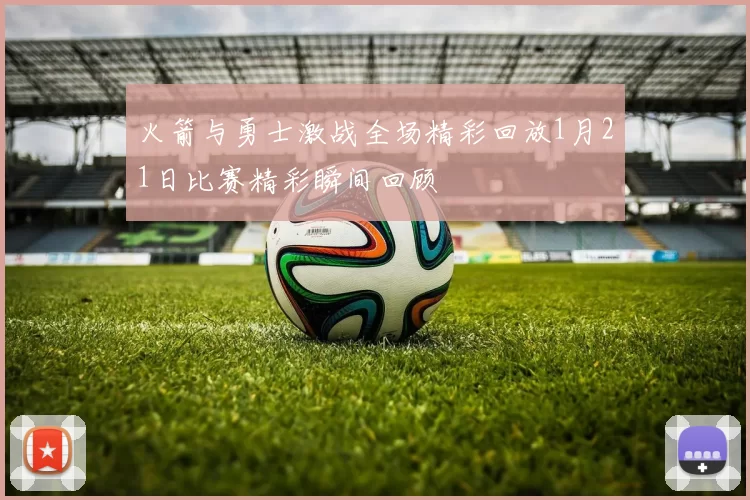 火箭与勇士激战全场精彩回放1月21日比赛精彩瞬间回顾