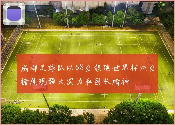 成都足球队以68分领跑世界杯积分榜展现强大实力和团队精神