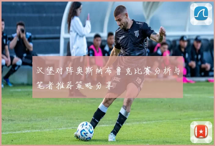 汉堡对阵奥斯纳布鲁克比赛分析与笔者推荐策略分享