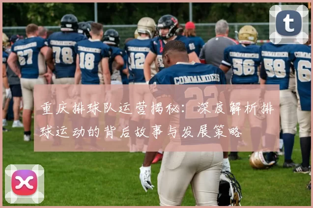 重庆排球队运营揭秘：深度解析排球运动的背后故事与发展策略