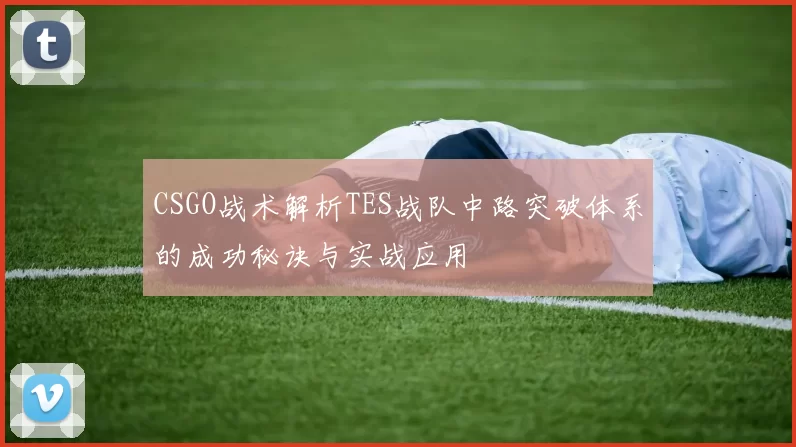 CSGO战术解析TES战队中路突破体系的成功秘诀与实战应用