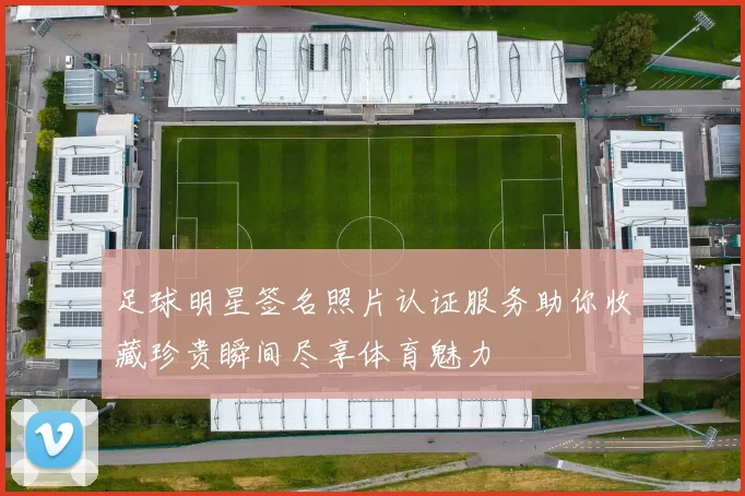 足球明星签名照片认证服务助你收藏珍贵瞬间尽享体育魅力