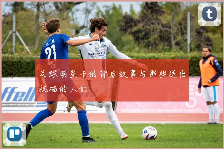 足球明星卡的背后故事与那些送出祝福的人们