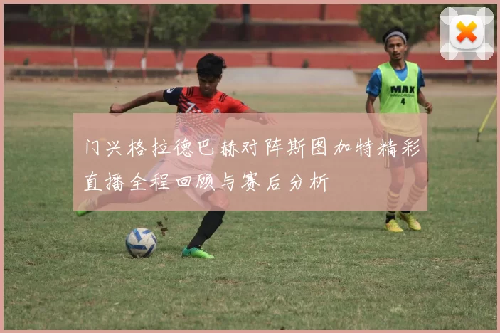 门兴格拉德巴赫对阵斯图加特精彩直播全程回顾与赛后分析