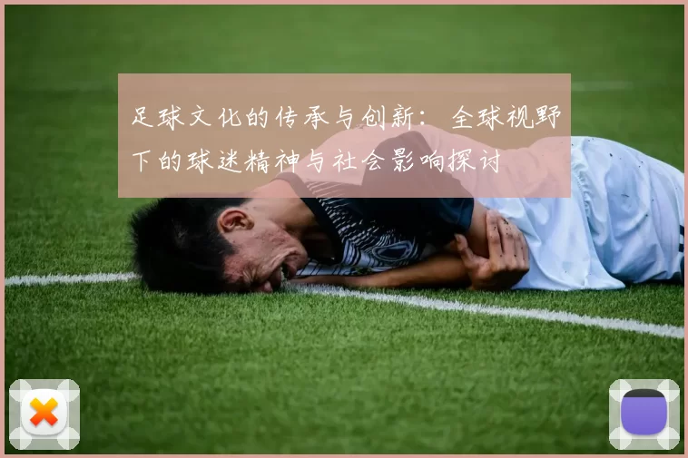 足球文化的传承与创新：全球视野下的球迷精神与社会影响探讨