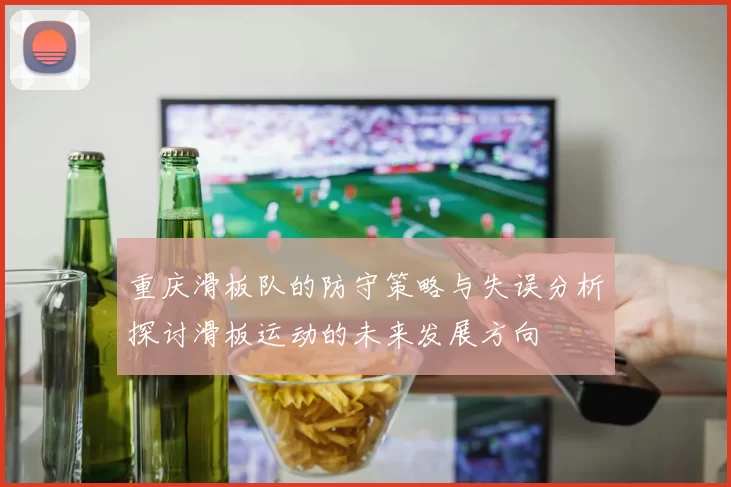 重庆滑板队的防守策略与失误分析探讨滑板运动的未来发展方向