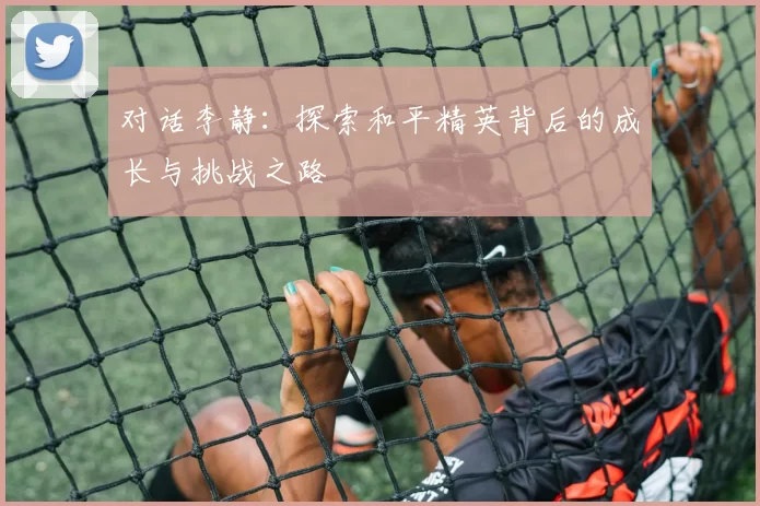对话李静：探索和平精英背后的成长与挑战之路