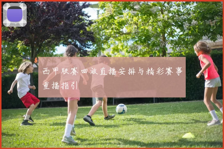 西甲联赛回放直播安排与精彩赛事重播指引