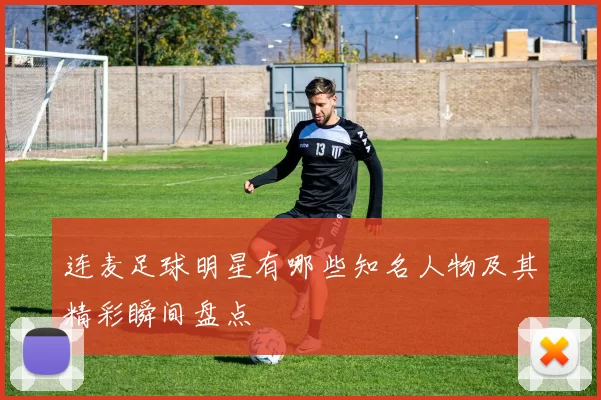 连麦足球明星有哪些知名人物及其精彩瞬间盘点