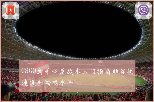CSGO新手必看战术入门指南助你快速提升游戏水平
