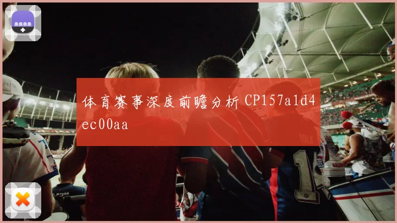 体育赛事深度前瞻分析 CP157a1d4ec00aa