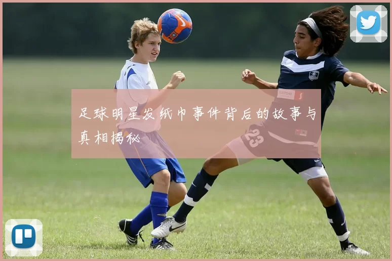 足球明星发纸巾事件背后的故事与真相揭秘