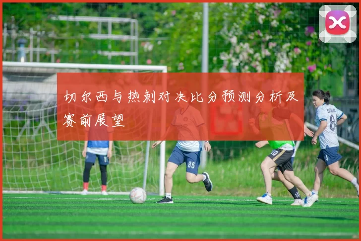 切尔西与热刺对决比分预测分析及赛前展望