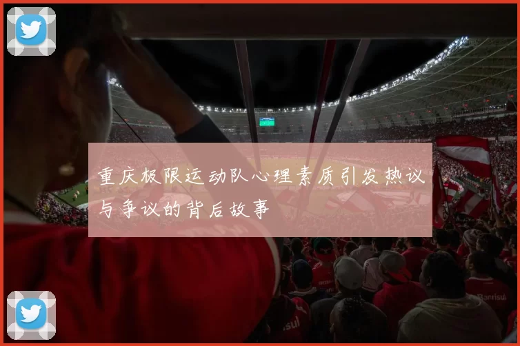 重庆极限运动队心理素质引发热议与争议的背后故事