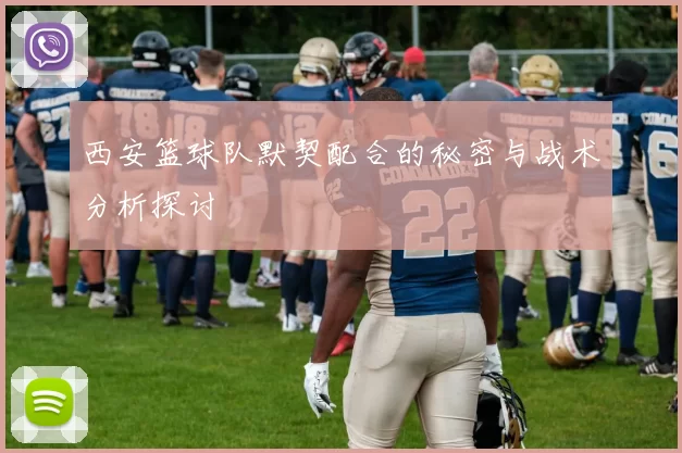西安篮球队默契配合的秘密与战术分析探讨