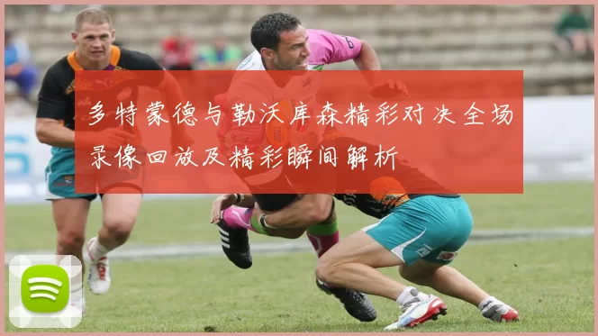 多特蒙德与勒沃库森精彩对决全场录像回放及精彩瞬间解析