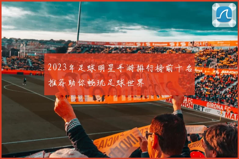 2023年足球明星手游排行榜前十名推荐助你畅玩足球世界
