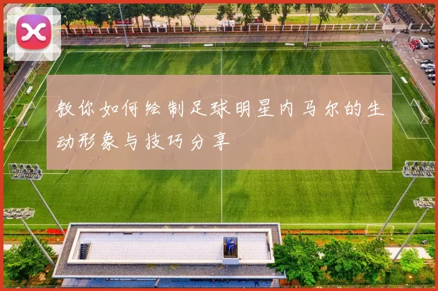 教你如何绘制足球明星内马尔的生动形象与技巧分享