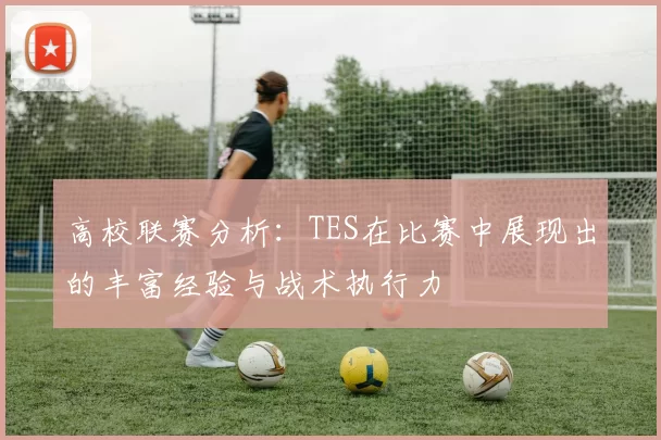 高校联赛分析：TES在比赛中展现出的丰富经验与战术执行力