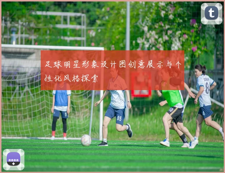 足球明星形象设计图创意展示与个性化风格探索