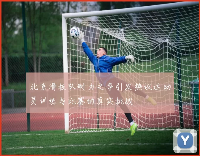 北京滑板队耐力之争引发热议运动员训练与比赛的真实挑战