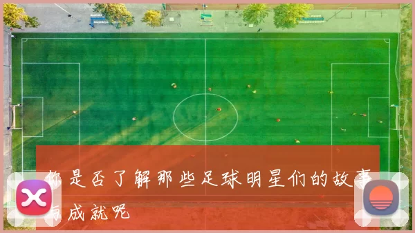 你是否了解那些足球明星们的故事与成就呢