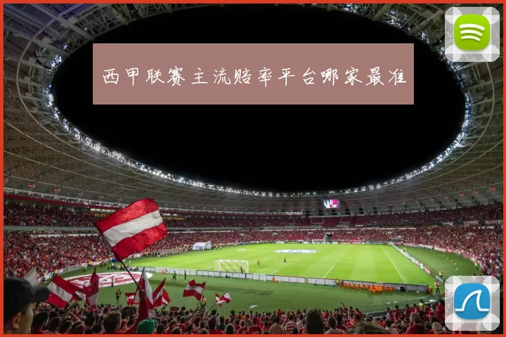 西甲联赛主流赔率平台哪家最准