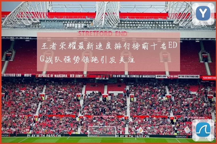 王者荣耀最新速度排行榜前十名EDG战队强势领跑引发关注