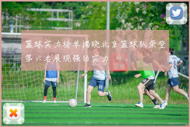 篮球实力榜单揭晓北京篮球队荣登第六名展现强劲实力