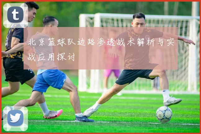 北京篮球队边路渗透战术解析与实战应用探讨