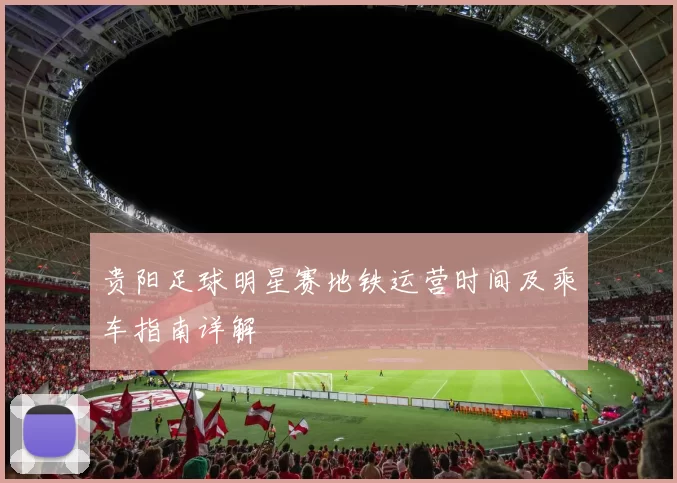 贵阳足球明星赛地铁运营时间及乘车指南详解