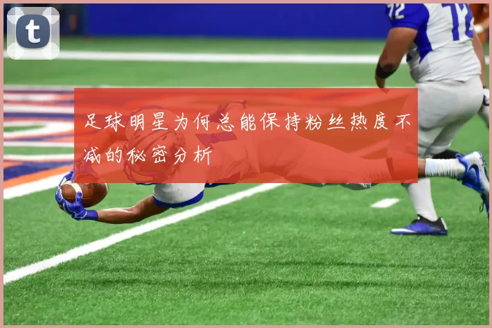 足球明星为何总能保持粉丝热度不减的秘密分析
