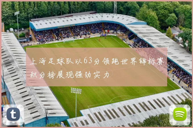 上海足球队以63分领跑世界锦标赛积分榜展现强劲实力