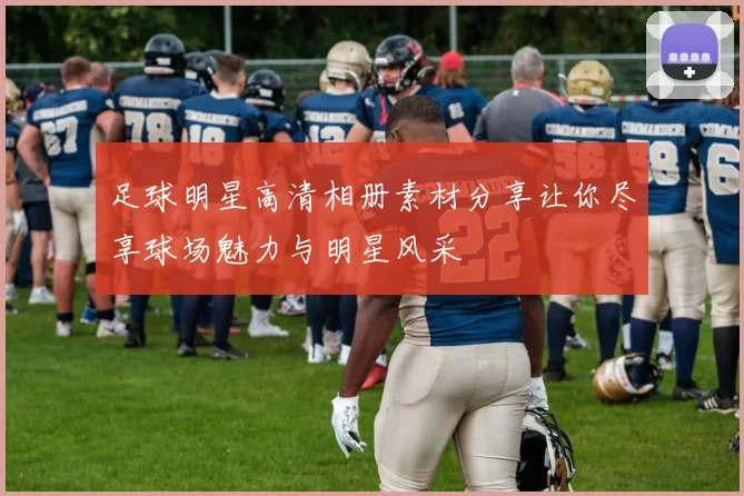 足球明星高清相册素材分享让你尽享球场魅力与明星风采