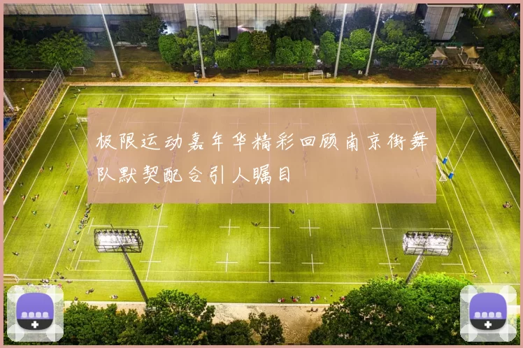 极限运动嘉年华精彩回顾南京街舞队默契配合引人瞩目