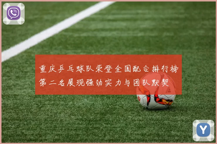 重庆乒乓球队荣登全国配合排行榜第二名展现强劲实力与团队默契