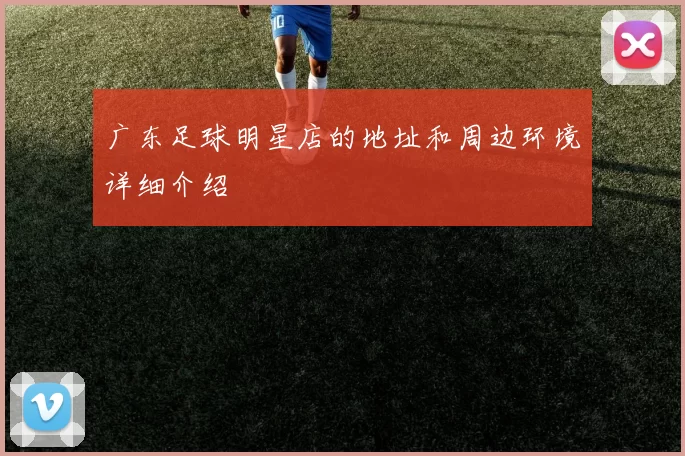 广东足球明星店的地址和周边环境详细介绍
