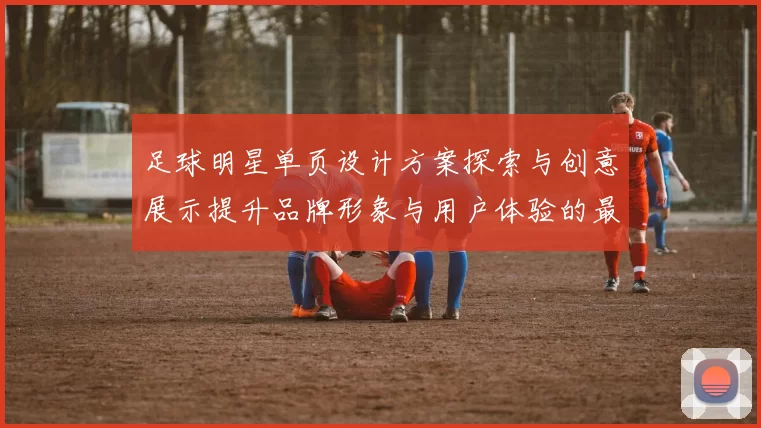 足球明星单页设计方案探索与创意展示提升品牌形象与用户体验的最佳实践