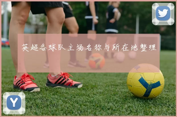 英超各球队主场名称与所在地整理
