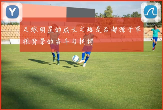 足球明星的成长之路是否都源于草根背景的奋斗与拼搏