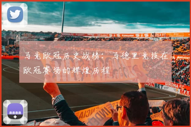 马竞欧冠历史战绩：马德里竞技在欧冠赛场的辉煌历程