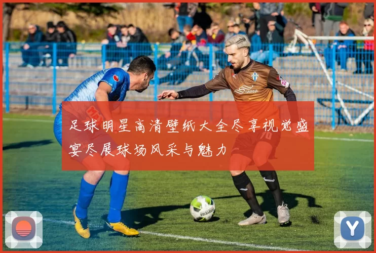 足球明星高清壁纸大全尽享视觉盛宴尽展球场风采与魅力